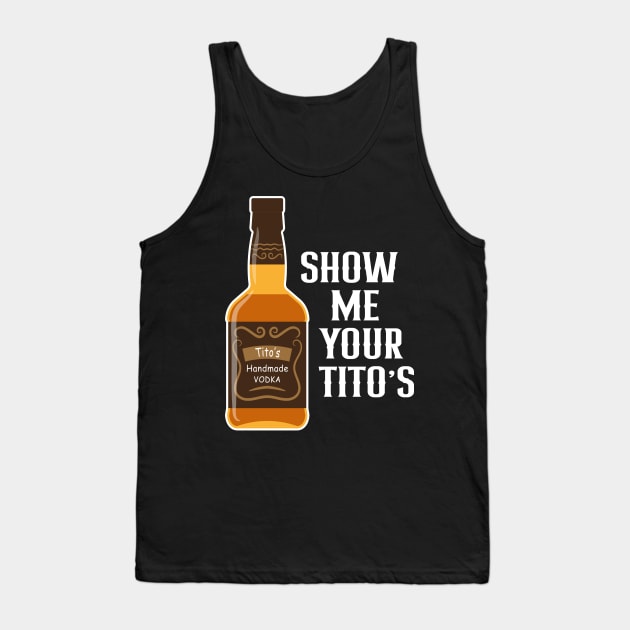 Show Me Your Tito's Funny Drinking Vodka Alcohol Lover Tank Top by rebuffquagga